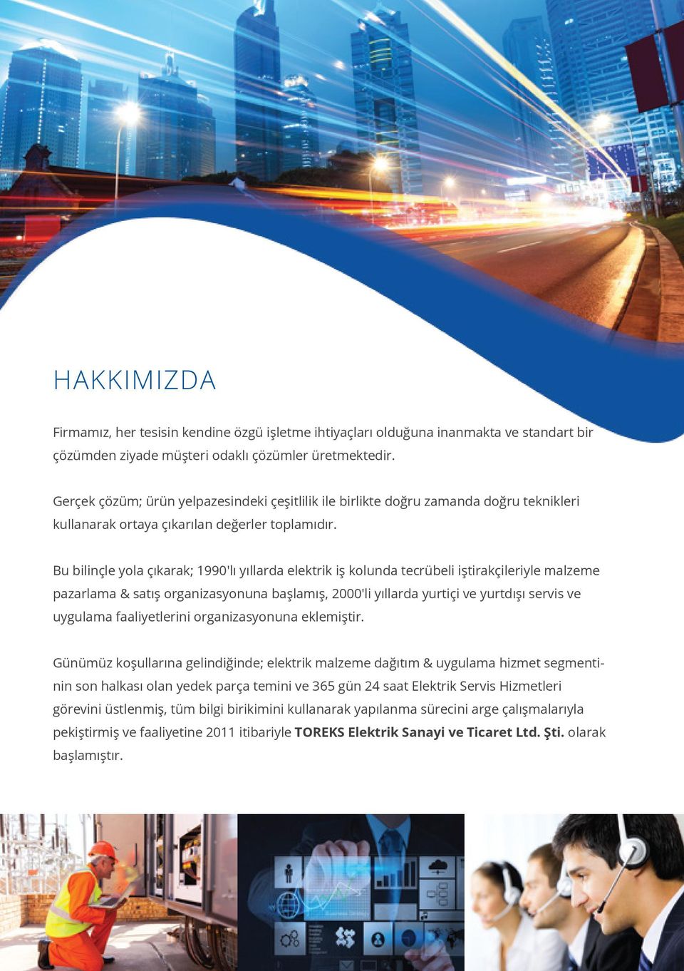 Bu bilinçle yola çıkarak; 1990'lı yıllarda elektrik iş kolunda tecrübeli iştirakçileriyle malzeme pazarlama & satış organizasyonuna başlamış, 2000'li yıllarda yurtiçi ve yurtdışı servis ve uygulama