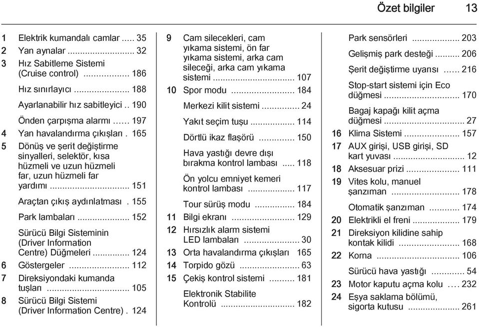 155 Park lambaları... 152 Sürücü Bilgi Sisteminin (Driver Information Centre) Düğmeleri... 124 6 Göstergeler... 112 7 Direksiyondaki kumanda tuşları.