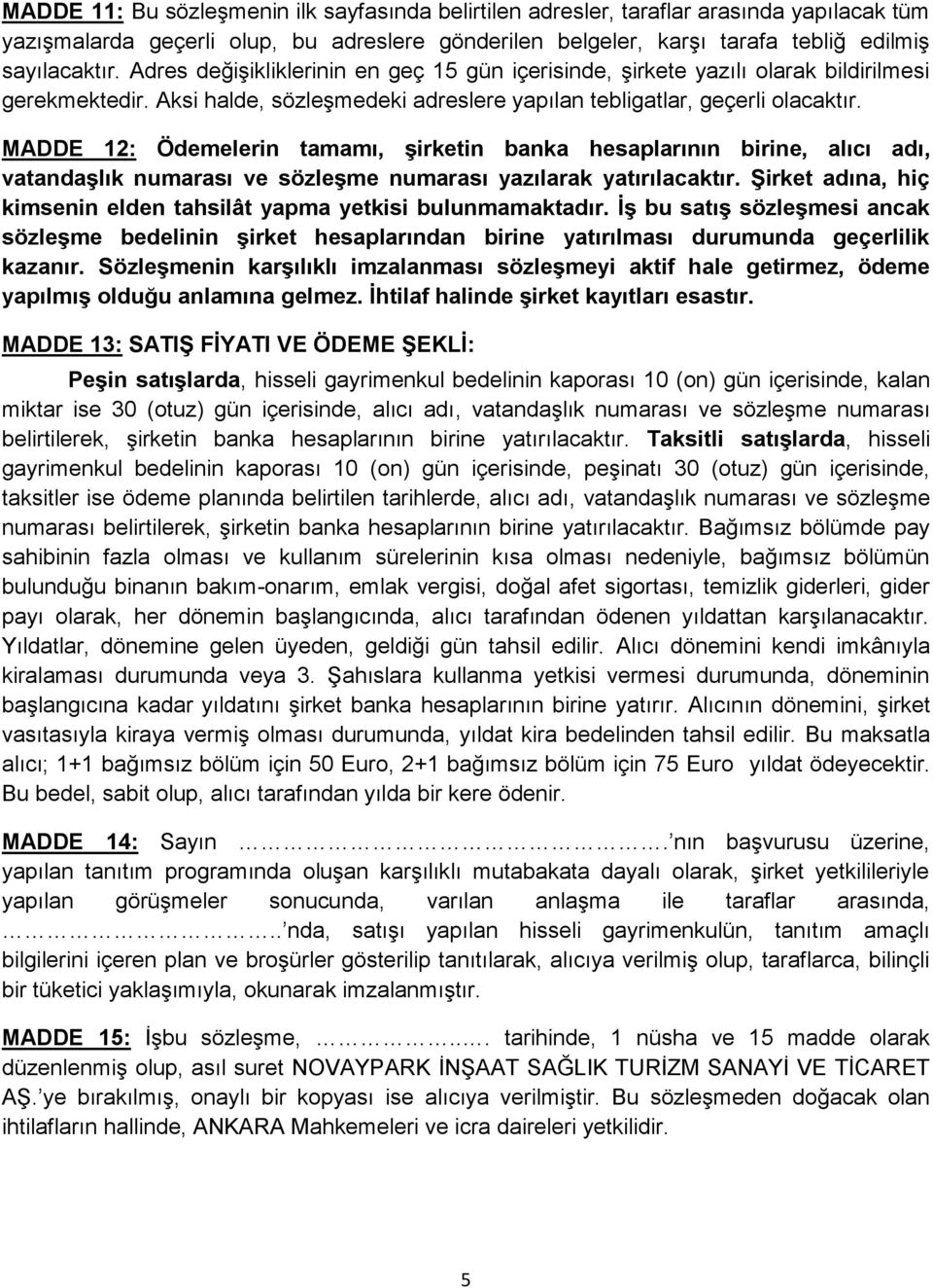 MADDE 12: Ödemelerin tamamı, şirketin banka hesaplarının birine, alıcı adı, vatandaşlık numarası ve sözleşme numarası yazılarak yatırılacaktır.