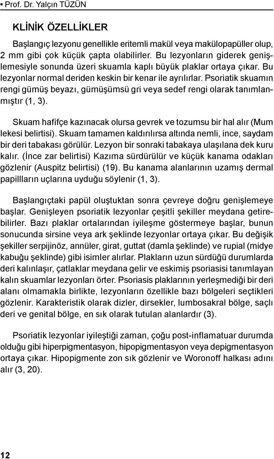 Psoriatik skuamın rengi gümüş beyazı, gümüşümsü gri veya sedef rengi olarak tanımlanmıştır (1, 3). Skuam hafifçe kazınacak olursa gevrek ve tozumsu bir hal alır (Mum lekesi belirtisi).