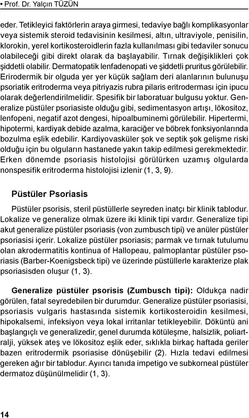 kullanılması gibi tedaviler sonucu olabileceği gibi direkt olarak da başlayabilir. Tırnak değişiklikleri çok şiddetli olabilir. Dermatopatik lenfadenopati ve şiddetli pruritus görülebilir.