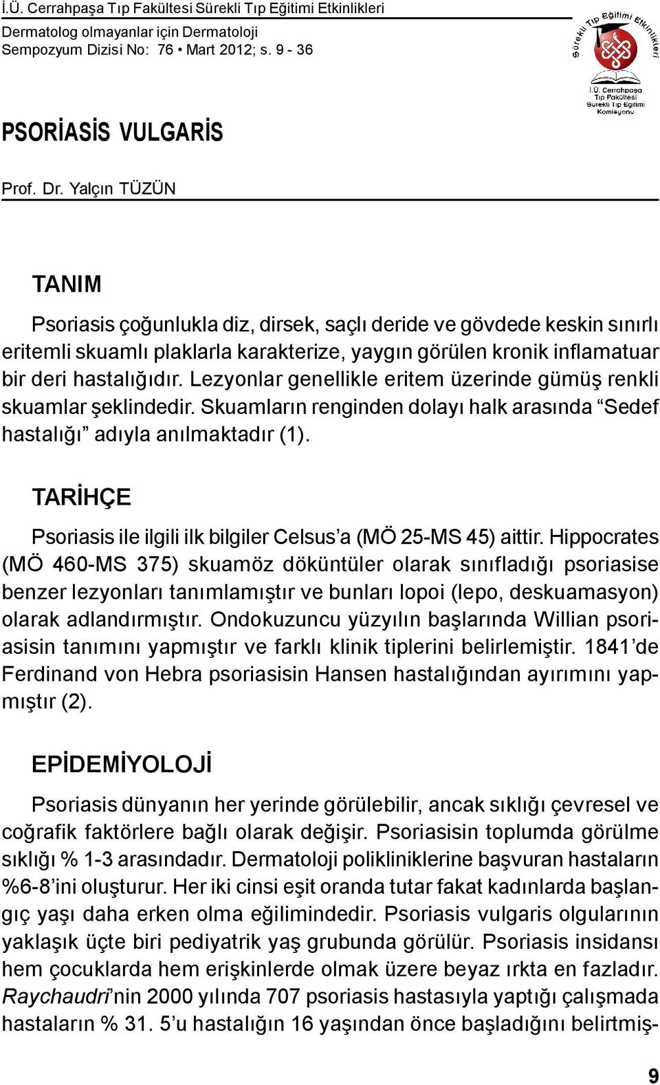 Lezyonlar genellikle eritem üzerinde gümüş renkli skuamlar şeklindedir. Skuamların renginden dolayı halk arasında Sedef hastalığı adıyla anılmaktadır (1).