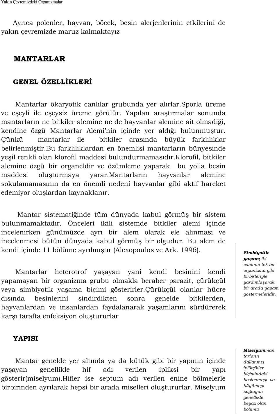 Yaplan ara)trmalar sonunda mantarlarn ne bitkiler alemine ne de hayvanlar alemine ait olmadii, kendine özgü Mantarlar Alemi nin içinde yer ald bulunmu)tur.