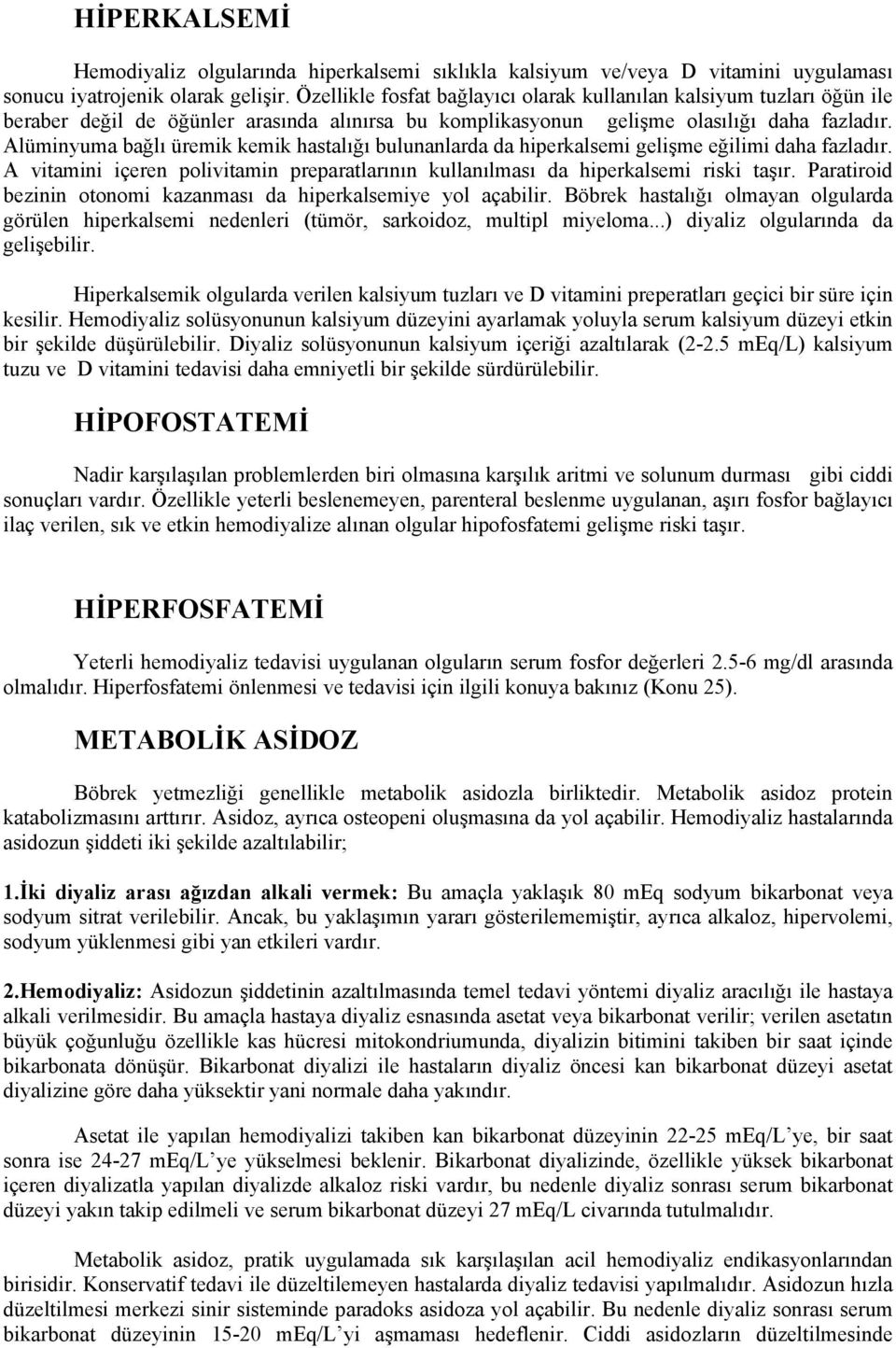 Alüminyuma bağlı üremik kemik hastalığı bulunanlarda da hiperkalsemi gelişme eğilimi daha fazladır. A vitamini içeren polivitamin preparatlarının kullanılması da hiperkalsemi riski taşır.