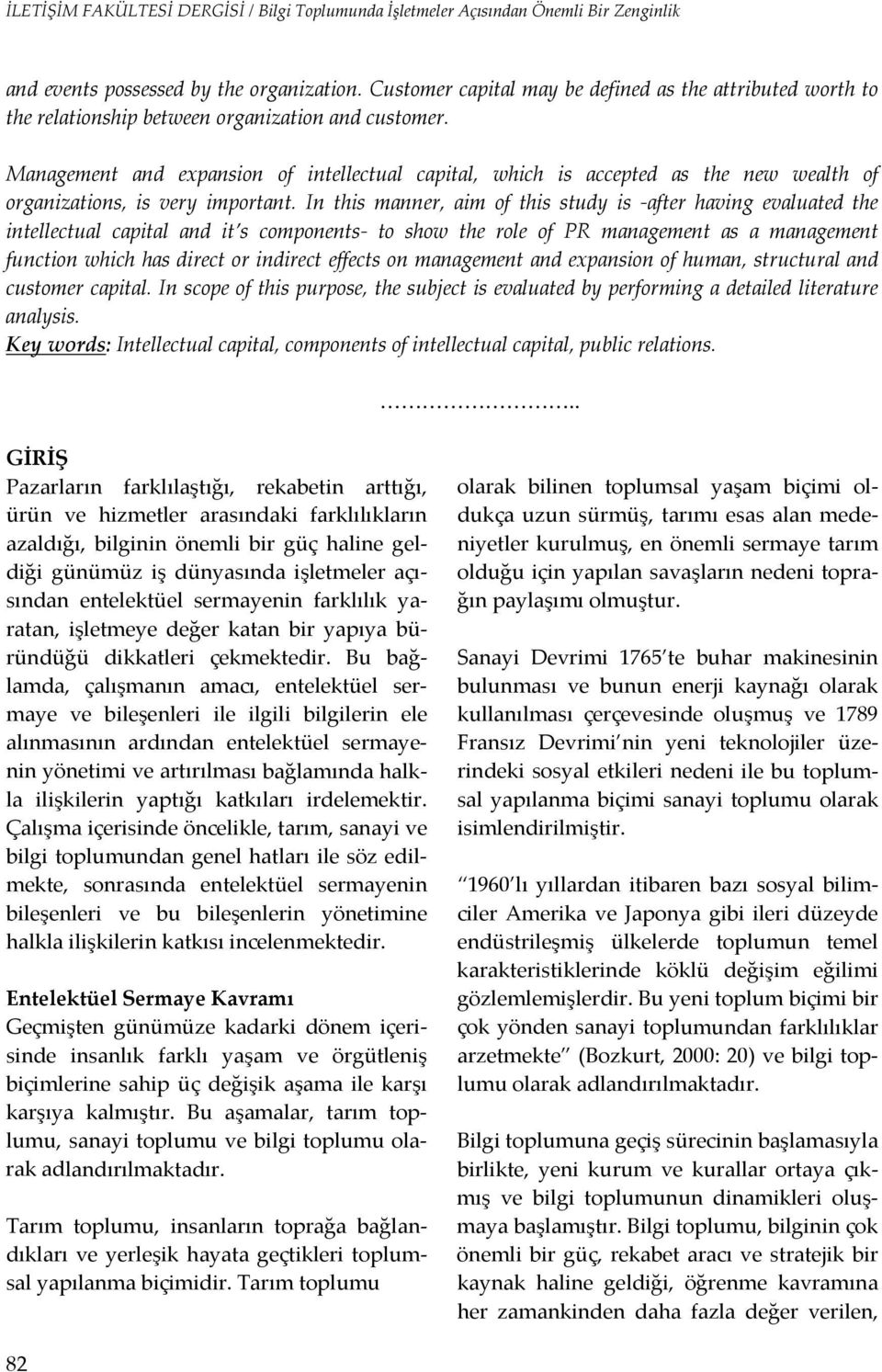 In this manner, aim of this study is after having evaluated the intellectual capital and it s components to show the role of PR management as a management function which has direct or indirect