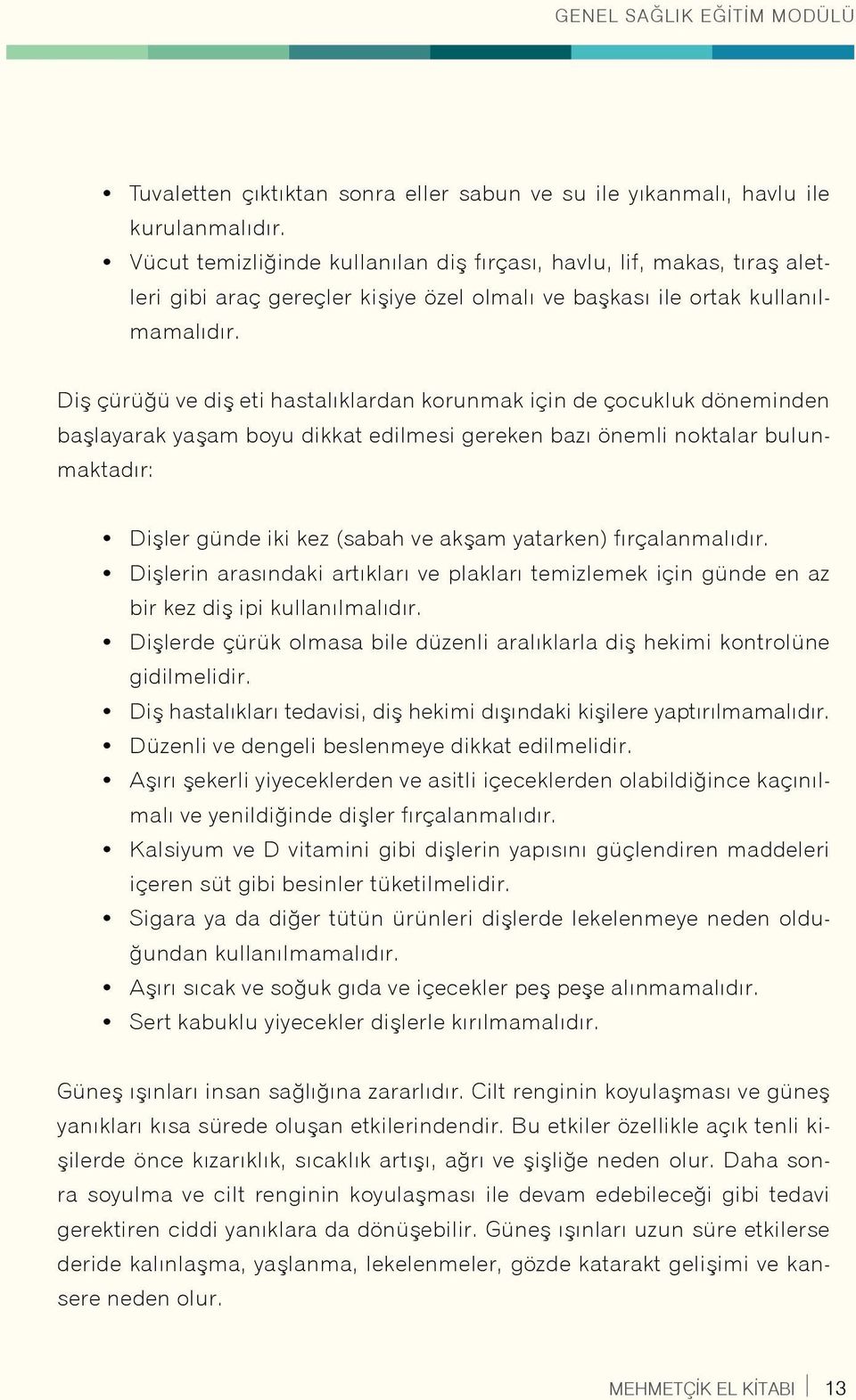 Diş çürüğü ve diş eti hastalıklardan korunmak için de çocukluk döneminden başlayarak yaşam boyu dikkat edilmesi gereken bazı önemli noktalar bulunmaktadır: Dişler günde iki kez (sabah ve akşam