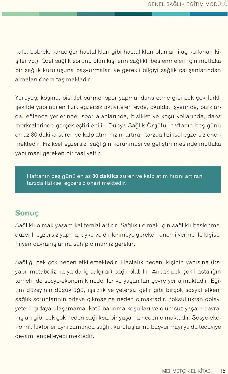 Yürüyüş, koşma, bisiklet sürme, spor yapma, dans etme gibi pek çok farklı şekilde yapılabilen fizik egzersiz aktiviteleri evde, okulda, işyerinde, parklarda, eğlence yerlerinde, spor alanlarında,