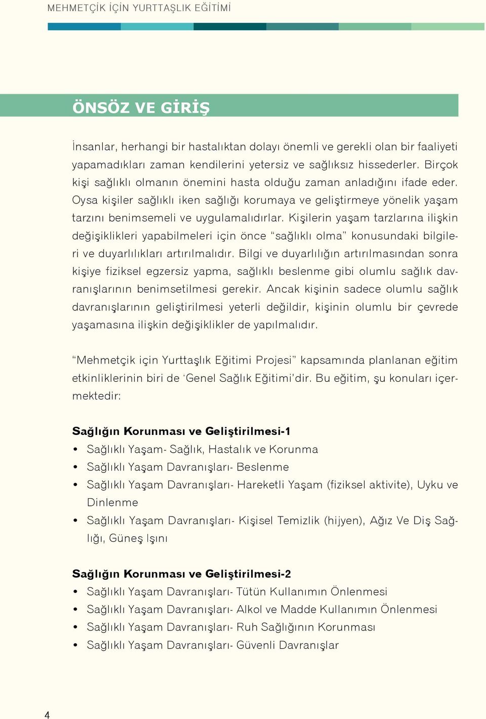 Kişilerin yaşam tarzlarına ilişkin değişiklikleri yapabilmeleri için önce sağlıklı olma konusundaki bilgileri ve duyarlılıkları artırılmalıdır.