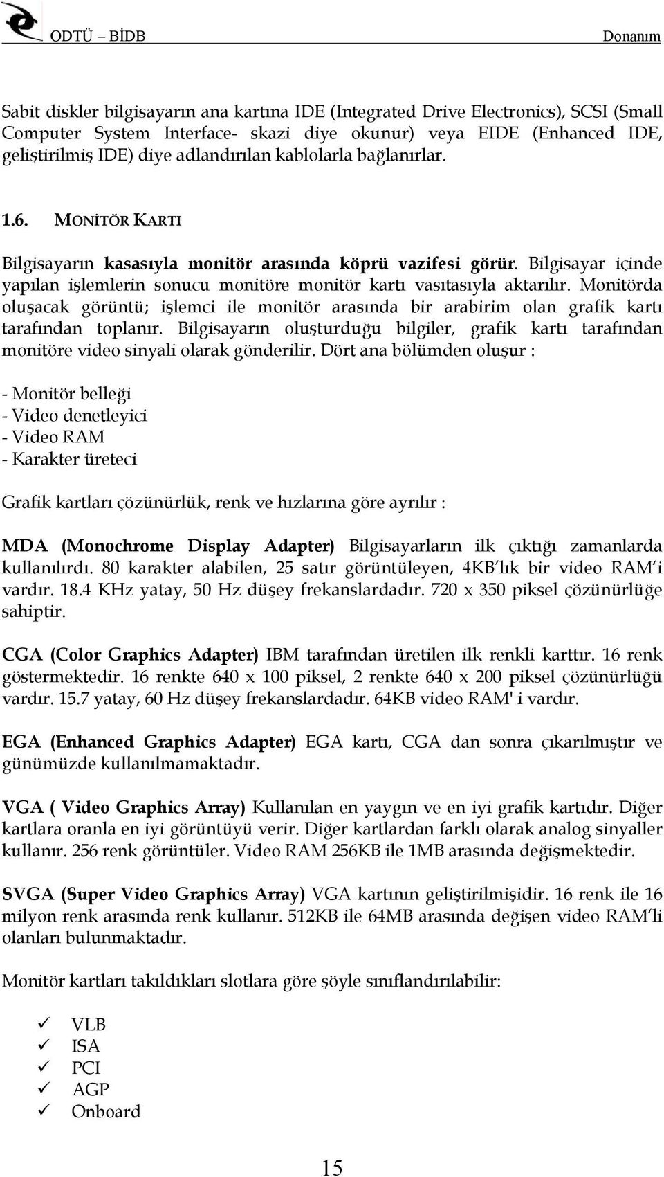 Monitörda oluşacak görüntü; işlemci ile monitör arasında bir arabirim olan grafik kartı tarafından toplanır.