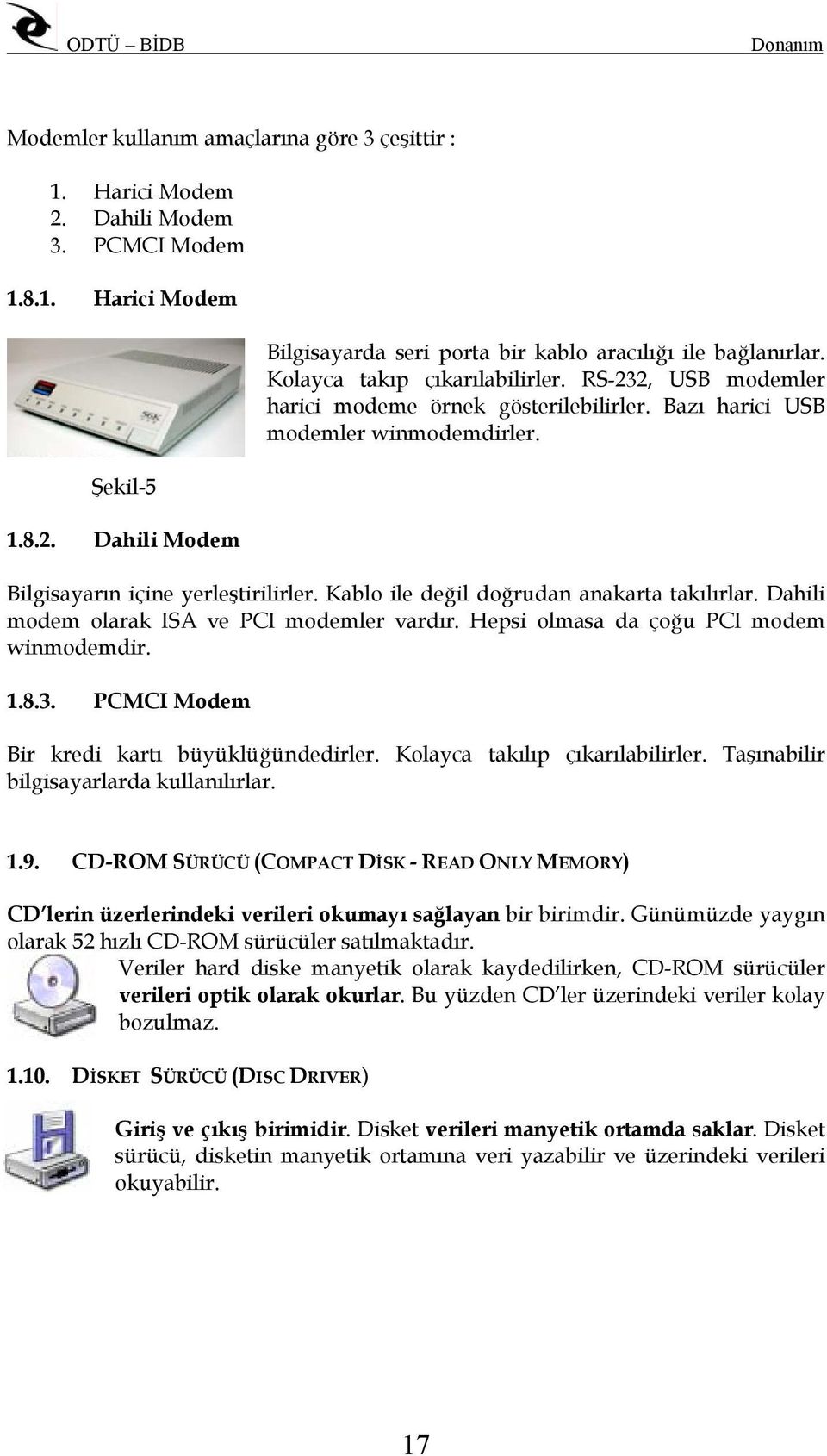 Kablo ile değil doğrudan anakarta takılırlar. Dahili modem olarak ISA ve PCI modemler vardır. Hepsi olmasa da çoğu PCI modem winmodemdir. 1.8.3. PCMCI Modem Bir kredi kartı büyüklüğündedirler.