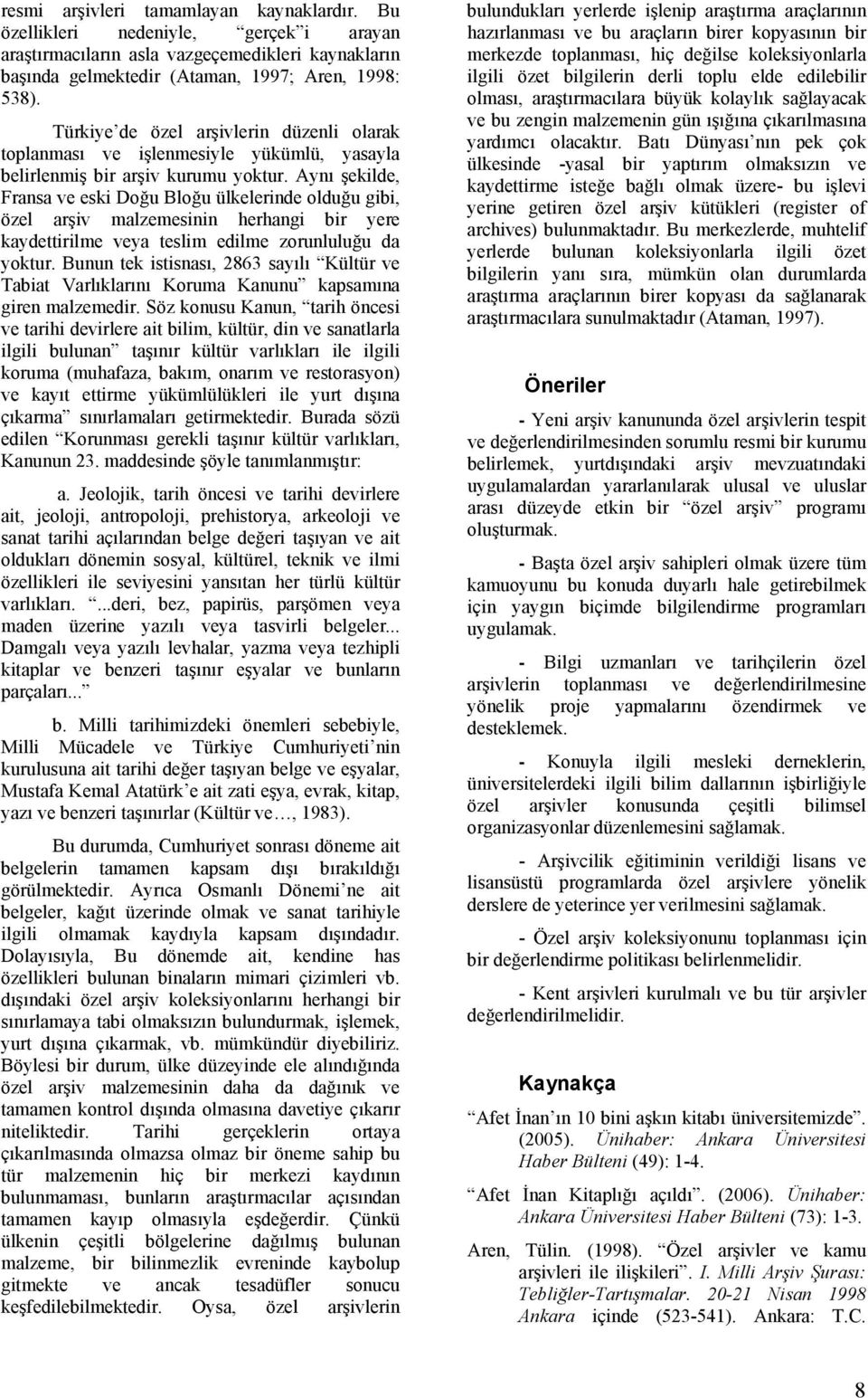 Aynı şekilde, Fransa ve eski Doğu Bloğu ülkelerinde olduğu gibi, özel arşiv malzemesinin herhangi bir yere kaydettirilme veya teslim edilme zorunluluğu da yoktur.