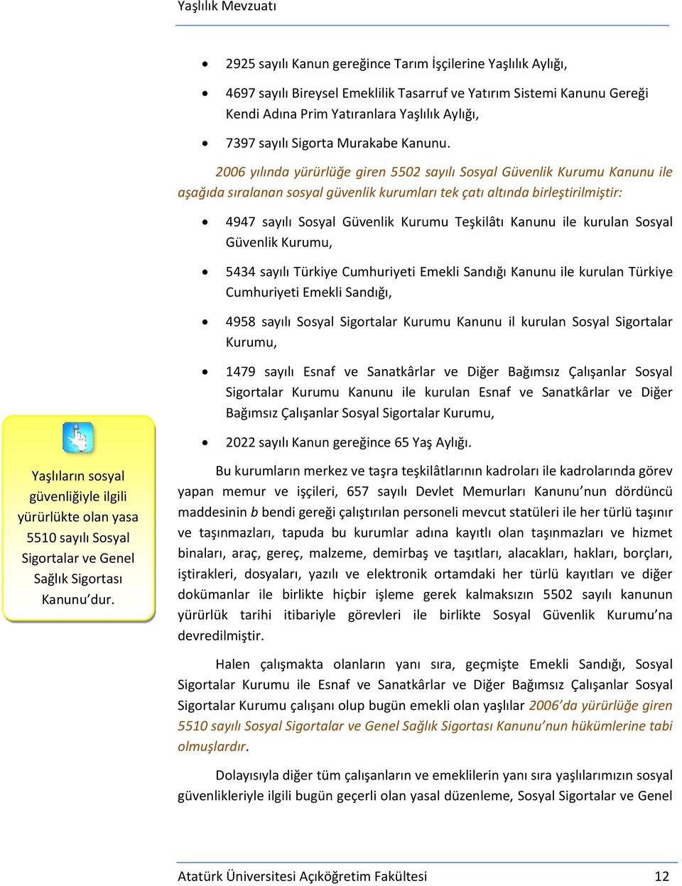 2006 yılında yürürlüğe giren 5502 sayılı Sosyal Güvenlik Kurumu Kanunu ile aşağıda sıralanan sosyal güvenlik kurumları tek çatı altında birleştirilmiştir: 4947 sayılı Sosyal Güvenlik Kurumu Teşkilâtı