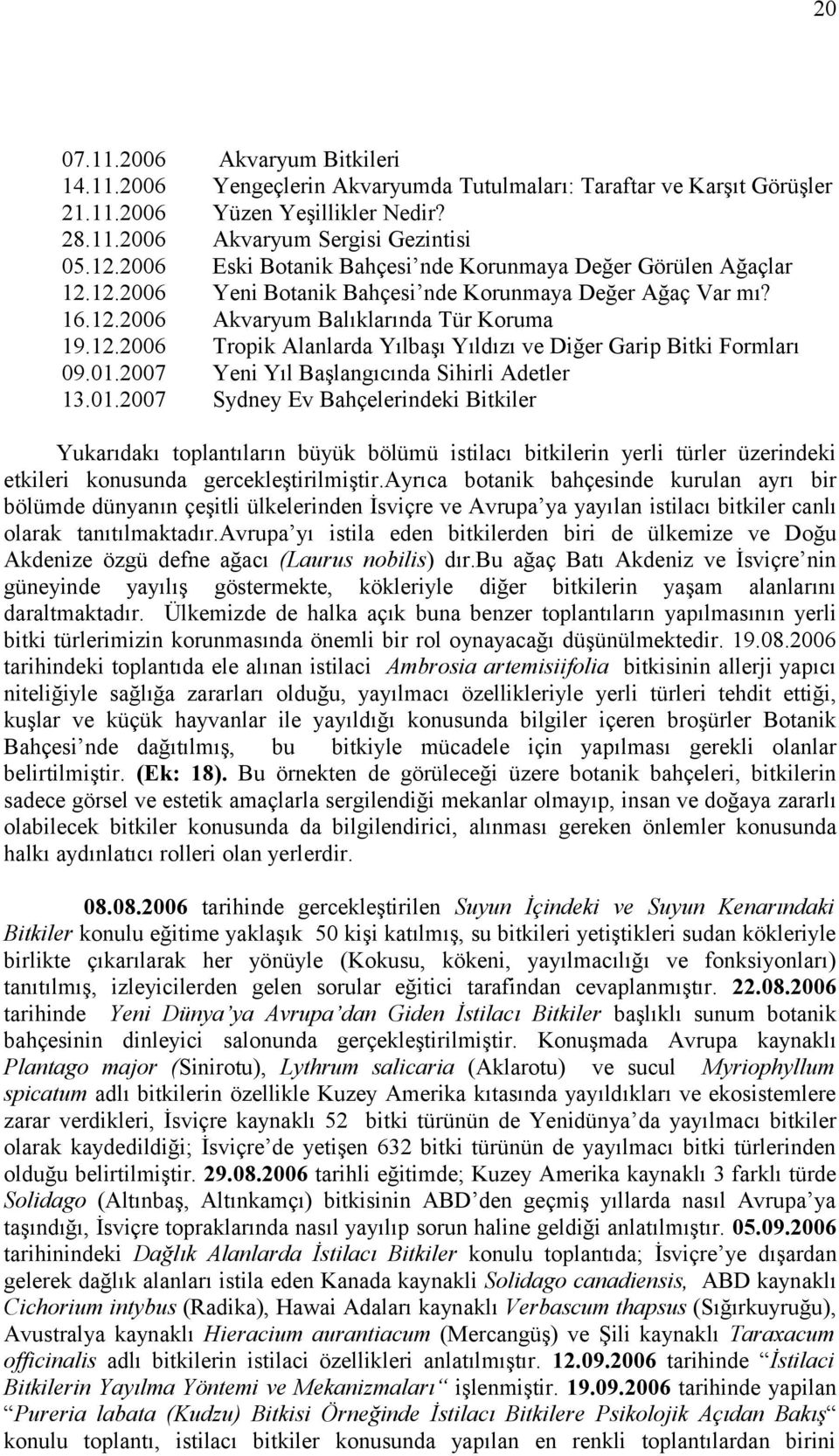 01.2007 Yeni Yıl Başlangıcında Sihirli Adetler 13.01.2007 Sydney Ev Bahçelerindeki Bitkiler Yukarıdakı toplantıların büyük bölümü istilacı bitkilerin yerli türler üzerindeki etkileri konusunda gercekleştirilmiştir.