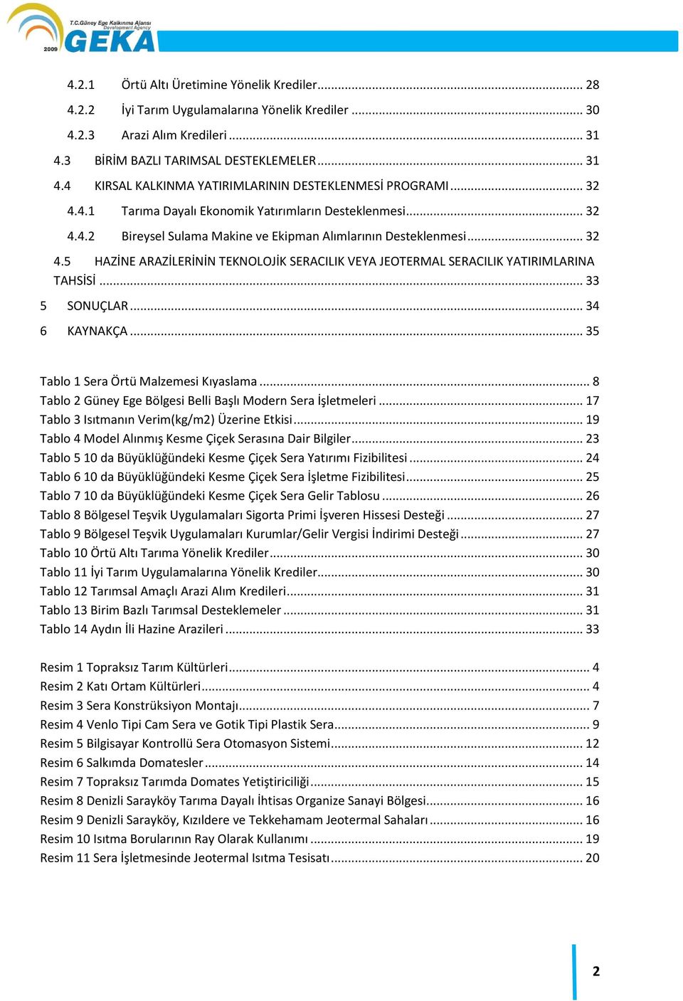 .. 33 5 SONUÇLAR... 34 6 KAYNAKÇA... 35 Tablo 1 Sera Örtü Malzemesi Kıyaslama... 8 Tablo 2 Güney Ege Bölgesi Belli Başlı Modern Sera İşletmeleri... 17 Tablo 3 Isıtmanın Verim(kg/m2) Üzerine Etkisi.