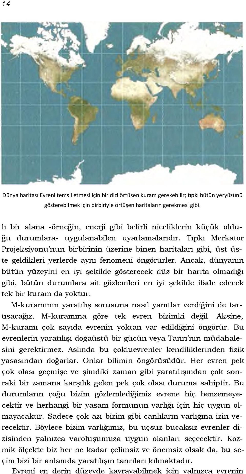 Tıpkı Merkator Projeksiyonu nun birbirinin üzerine binen haritaları gibi, üst üste geldikleri yerlerde aynı fenomeni öngörürler.