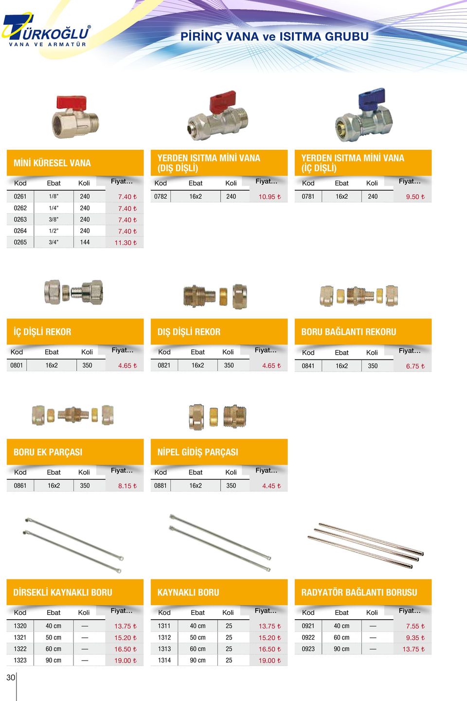 75 BORU EK PARÇASI 0861 16x2 350 8.15 NİPEL GİDİŞ PARÇASI 0881 16x2 350 4.45 DİRSEKLİ KAYNAKLI BORU 1320 40 cm 13.75 1321 50 cm 15.20 1322 60 cm 16.50 1323 90 cm 19.