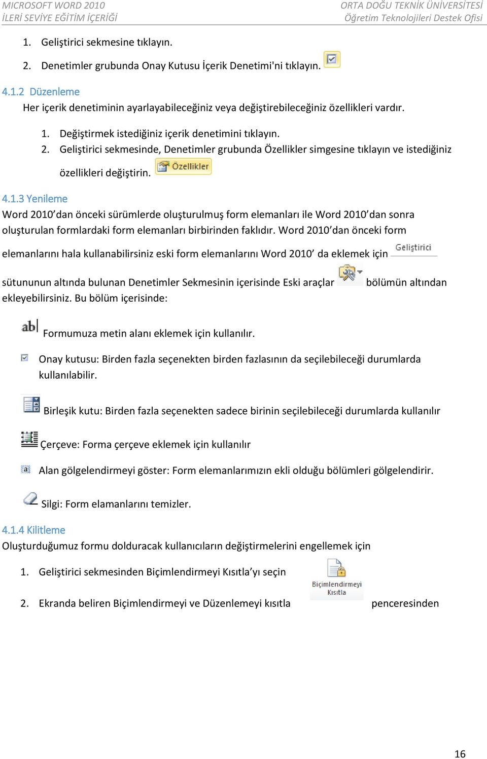 Word 2010 dan önceki form elemanlarını hala kullanabilirsiniz eski form elemanlarını Word 2010 da eklemek için sütununun altında bulunan Denetimler Sekmesinin içerisinde Eski araçlar ekleyebilirsiniz.