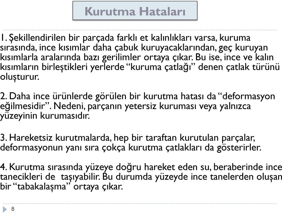 Bu ise, ince ve kalın kısımların birleştikleri yerlerde kuruma çatlağı denen çatlak türünü oluşturur. 2. Daha ince ürünlerde görülen bir kurutma hatası da deformasyon eğilmesidir.