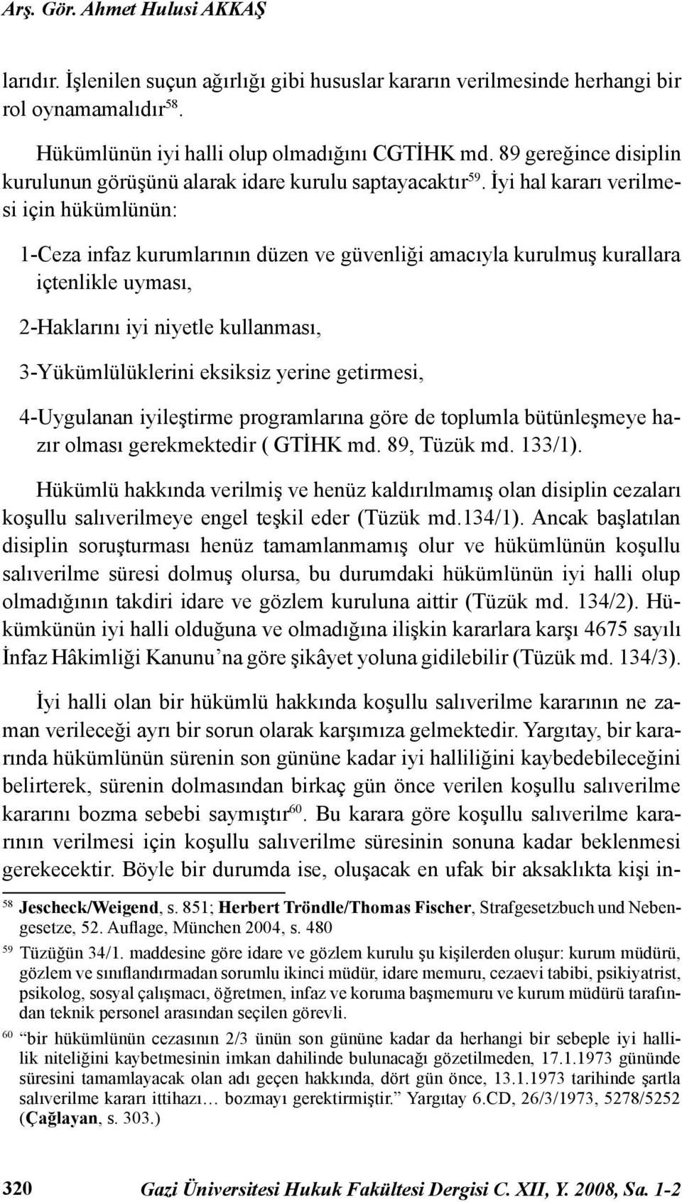 İyi hal kararı verilmesi için hükümlünün: 1-Ceza infaz kurumlarının düzen ve güvenliği amacıyla kurulmuş kurallara içtenlikle uyması, 2-Haklarını iyi niyetle kullanması, 3-Yükümlülüklerini eksiksiz