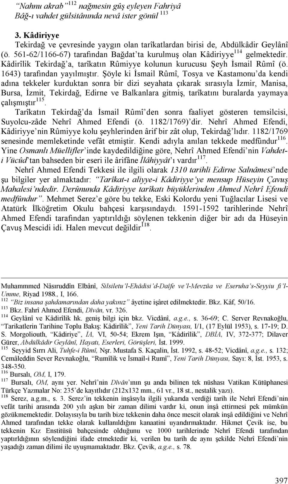 Şöyle ki İsmail Rûmî, Tosya ve Kastamonu da kendi adına tekkeler kurduktan sonra bir dizi seyahata çıkarak sırasıyla İzmir, Manisa, Bursa, İzmit, Tekirdağ, Edirne ve Balkanlara gitmiş, tarîkatını