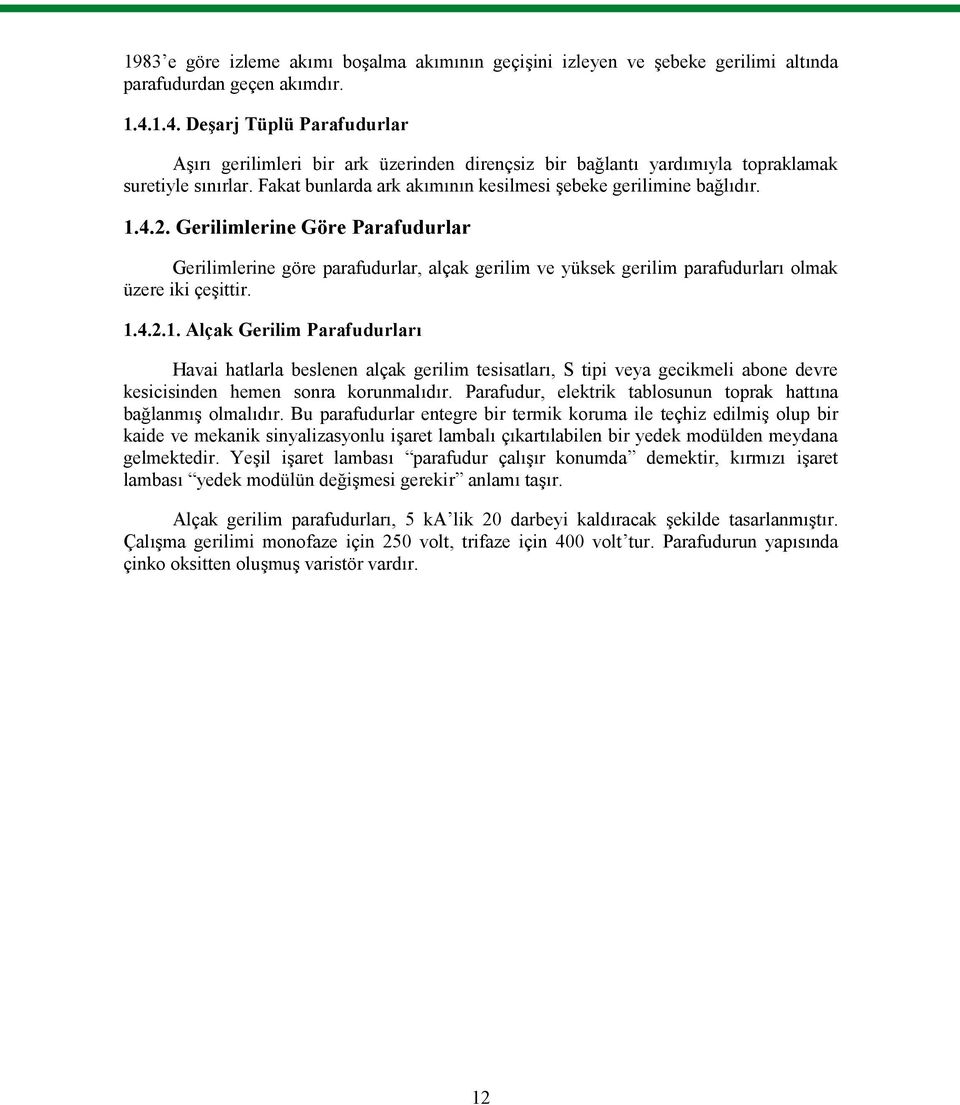 1.4.2. Gerilimlerine Göre Parafudurlar Gerilimlerine göre parafudurlar, alçak gerilim ve yüksek gerilim parafudurları olmak üzere iki çeşittir. 1.4.2.1. Alçak Gerilim Parafudurları Havai hatlarla beslenen alçak gerilim tesisatları, S tipi veya gecikmeli abone devre kesicisinden hemen sonra korunmalıdır.