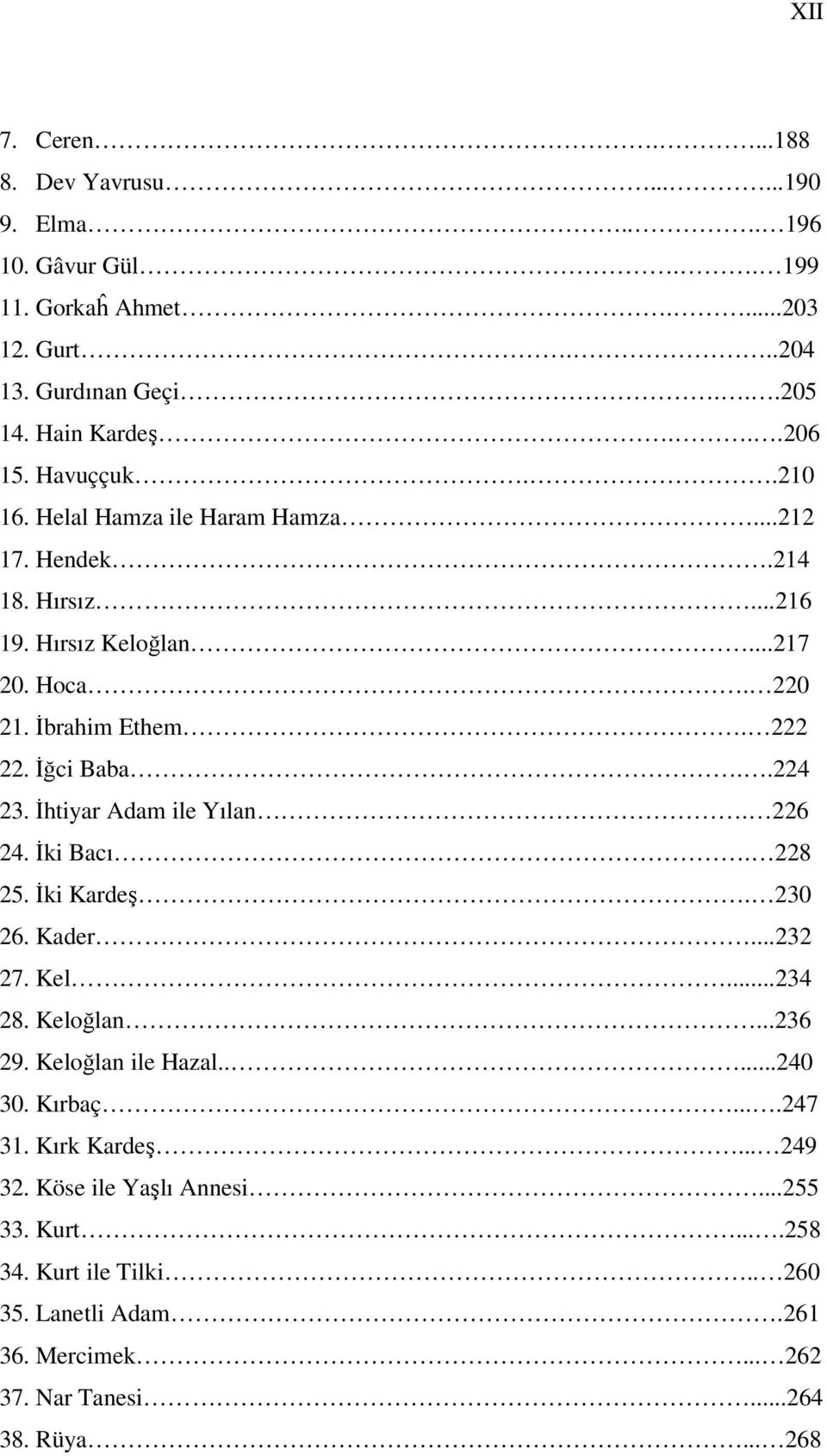 İhtiyar Adam ile Yılan. 226 24. İki Bacı. 228 25. İki Kardeş. 230 26. Kader...232 27. Kel...234 28. Keloğlan...236 29. Keloğlan ile Hazal.....240 30. Kırbaç....247 31.