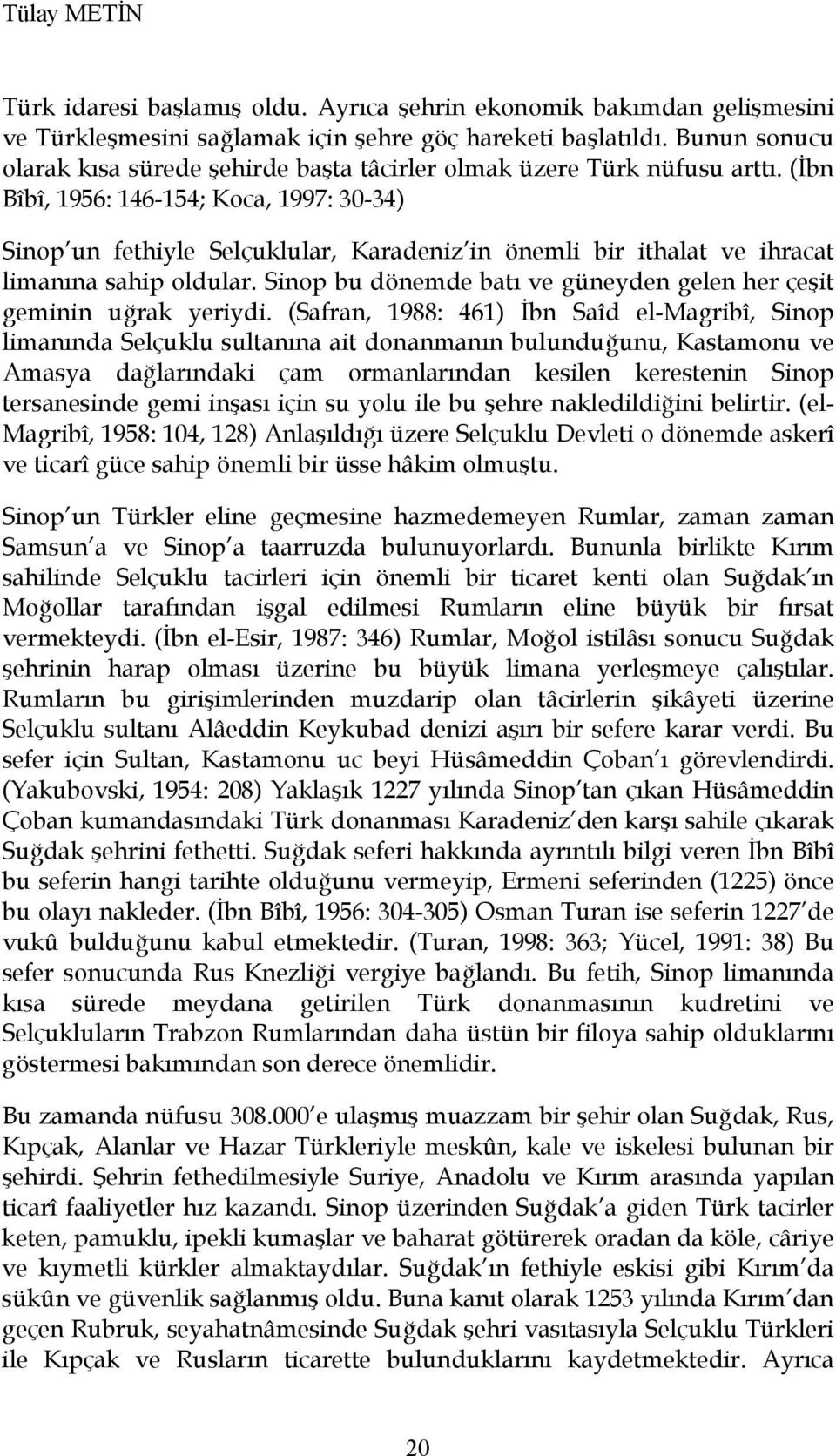 (İbn Bîbî, 1956: 146-154; Koca, 1997: 30-34) Sinop un fethiyle Selçuklular, Karadeniz in önemli bir ithalat ve ihracat limanına sahip oldular.