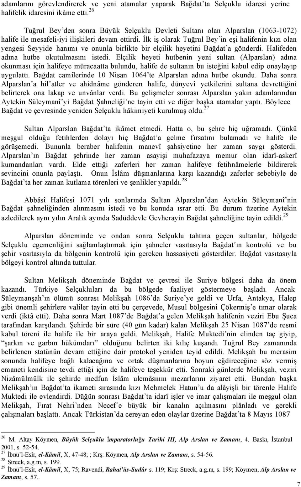 İlk iş olarak Tuğrul Bey in eşi halifenin kızı olan yengesi Seyyide hanımı ve onunla birlikte bir elçilik heyetini Bağdat a gönderdi. Halifeden adına hutbe okutulmasını istedi.