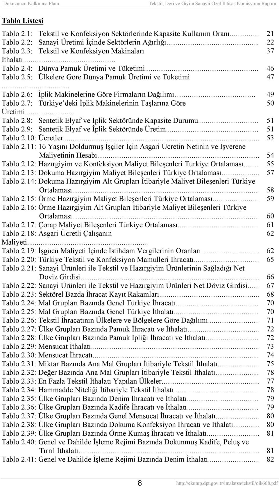 .. 49 Tablo 2.7: Türkiye deki İplik Makinelerinin Taşlarına Göre 50 Üretimi... Tablo 2.8: Sentetik Elyaf ve İplik Sektöründe Kapasite Durumu... 51 Tablo 2.9: Sentetik Elyaf ve İplik Sektöründe Üretim.