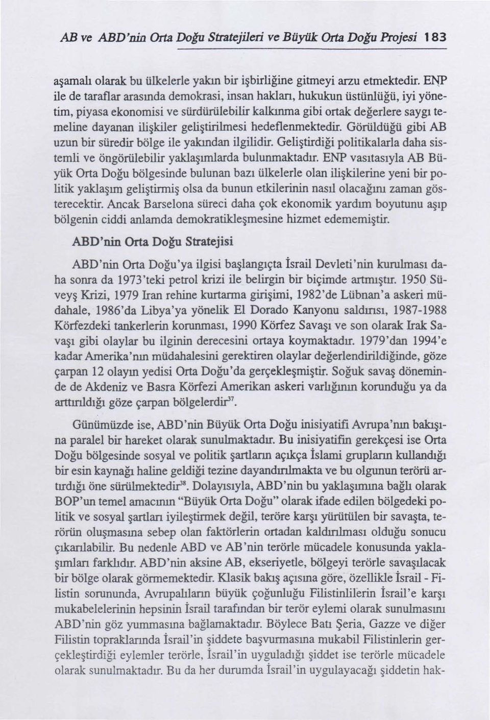 hedeflenmektedir. Görüldüğü gibi AB uzun bir süredir bölge ile yakından ilgilidir. Geliştirdiği politikalarla daha sistemli ve öngörülebilir yaklaşımlarda bulunmaktadır.