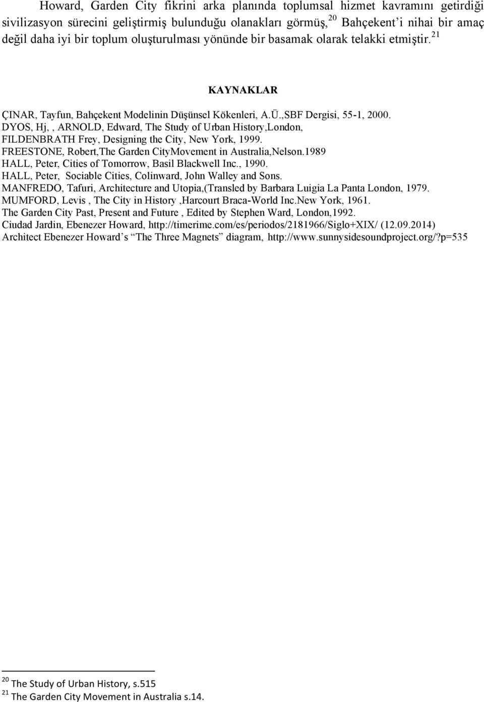 DYOS, Hj,, ARNOLD, Edward, The Study of Urban History,London, FILDENBRATH Frey, Designing the City, New York, 1999. FREESTONE, Robert,The Garden CityMovement in Australia,Nelson.