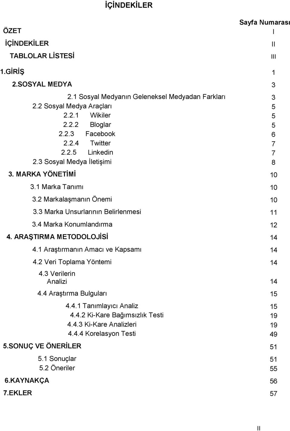 3 Marka Unsurlarının Belirlenmesi 11 3.4 Marka Konumlandırma 12 4. ARAŞTIRMA METODOLOJİSİ 14 4.1 Araştırmanın Amacı ve Kapsamı 14 4.2 Veri Toplama Yöntemi 14 4.3 Verilerin Analizi 14 4.