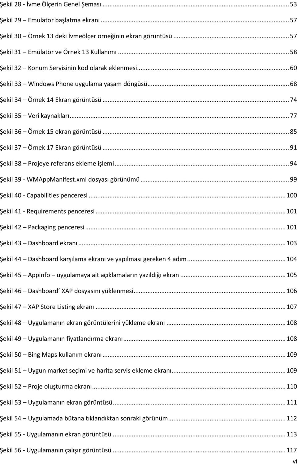 .. 77 Şekil 36 Örnek 15 ekran görüntüsü... 85 Şekil 37 Örnek 17 Ekran görüntüsü... 91 Şekil 38 Projeye referans ekleme işlemi... 94 Şekil 39 - WMAppManifest.xml dosyası görünümü.