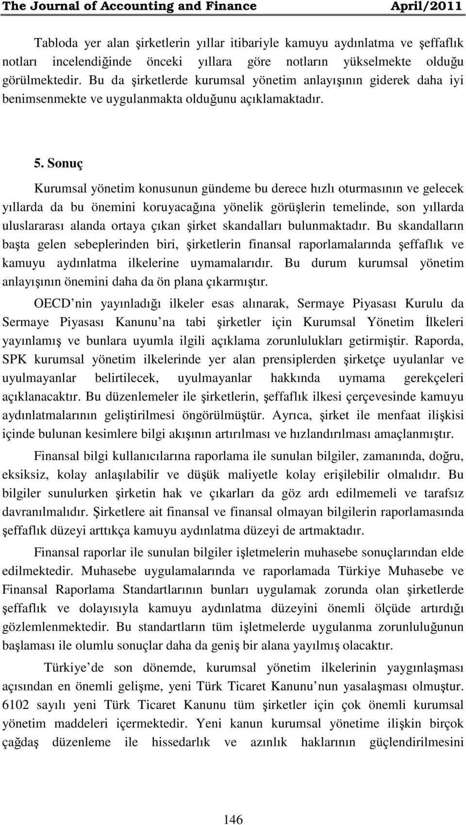 Sonuç Kurumsal yönetim konusunun gündeme bu derece hızlı oturmasının ve gelecek yıllarda da bu önemini koruyacağına yönelik görüşlerin temelinde, son yıllarda uluslararası alanda ortaya çıkan şirket