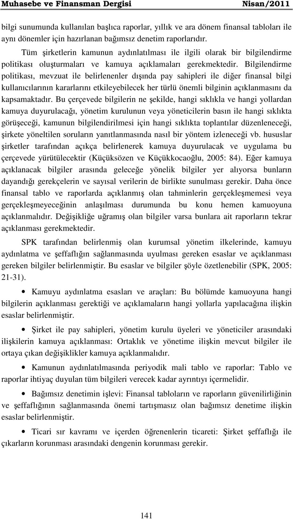 Bilgilendirme politikası, mevzuat ile belirlenenler dışında pay sahipleri ile diğer finansal bilgi kullanıcılarının kararlarını etkileyebilecek her türlü önemli bilginin açıklanmasını da