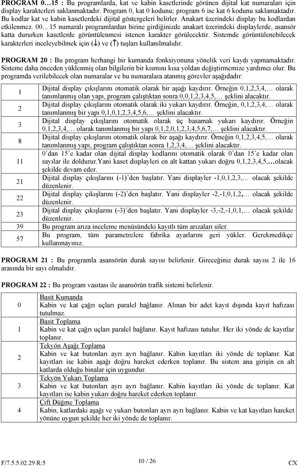 00 15 numaralı programlardan birine girdiğinizde anakart üzerindeki displaylerde, asansör katta dururken kasetlerde görüntülenmesi istenen karakter görülecektir.