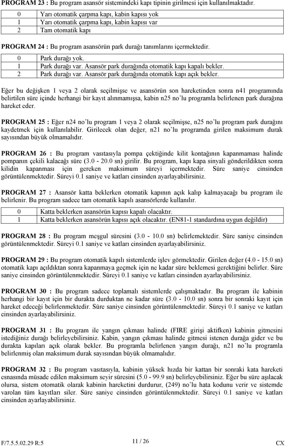 0 Park durağı yok. 1 Park durağı var. Asansör park durağında otomatik kapı kapalı bekler. 2 Park durağı var. Asansör park durağında otomatik kapı açık bekler.