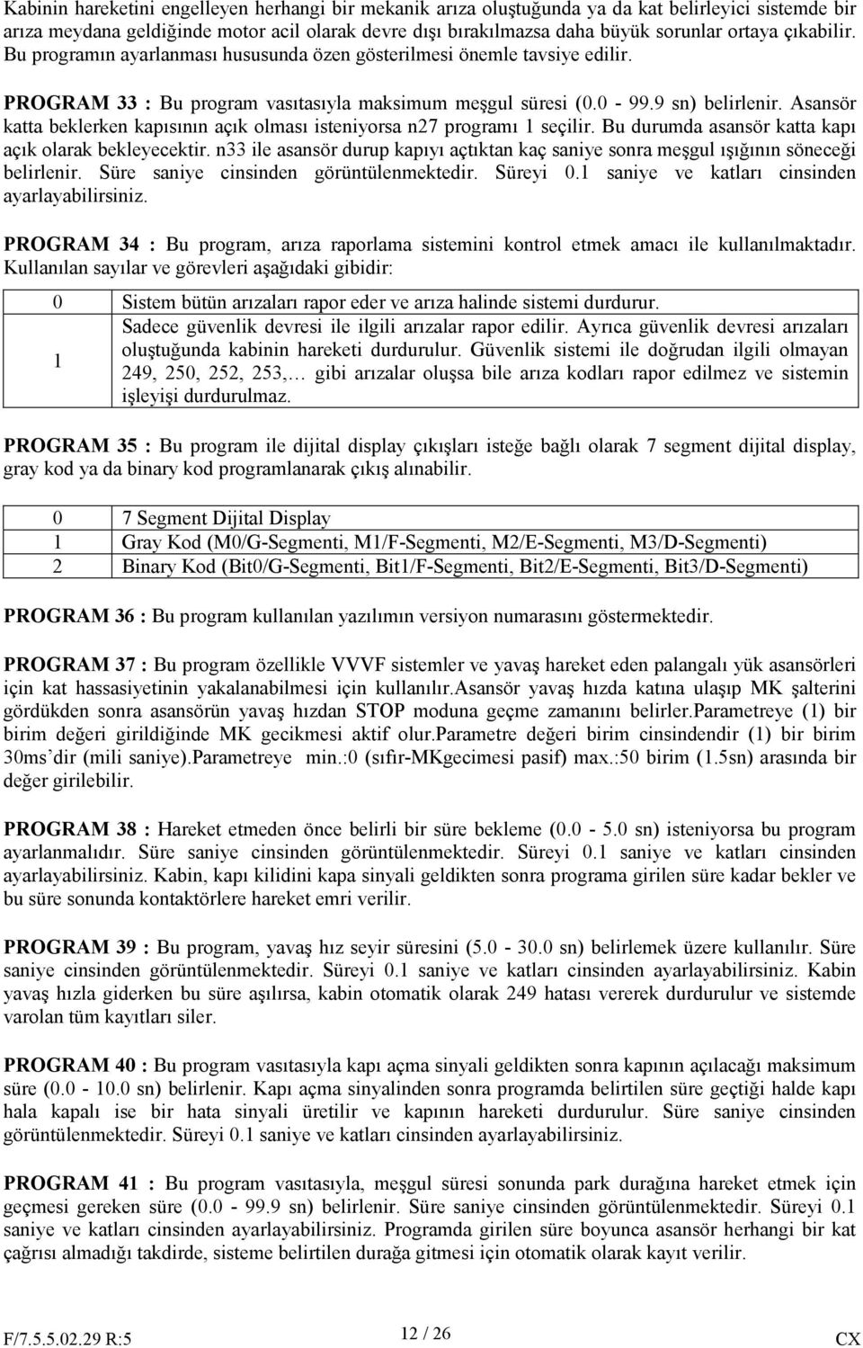 Asansör katta beklerken kapısının açık olması isteniyorsa n27 programı 1 seçilir. Bu durumda asansör katta kapı açık olarak bekleyecektir.