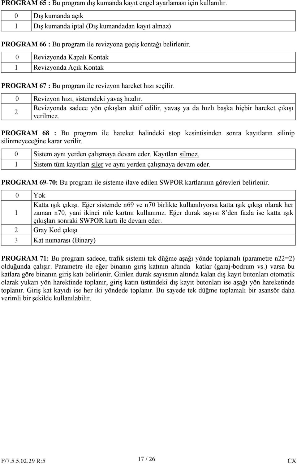 0 Revizyonda Kapalı Kontak 1 Revizyonda Açık Kontak PROGRAM 67 : Bu program ile revizyon hareket hızı seçilir. 0 Revizyon hızı, sistemdeki yavaş hızdır.