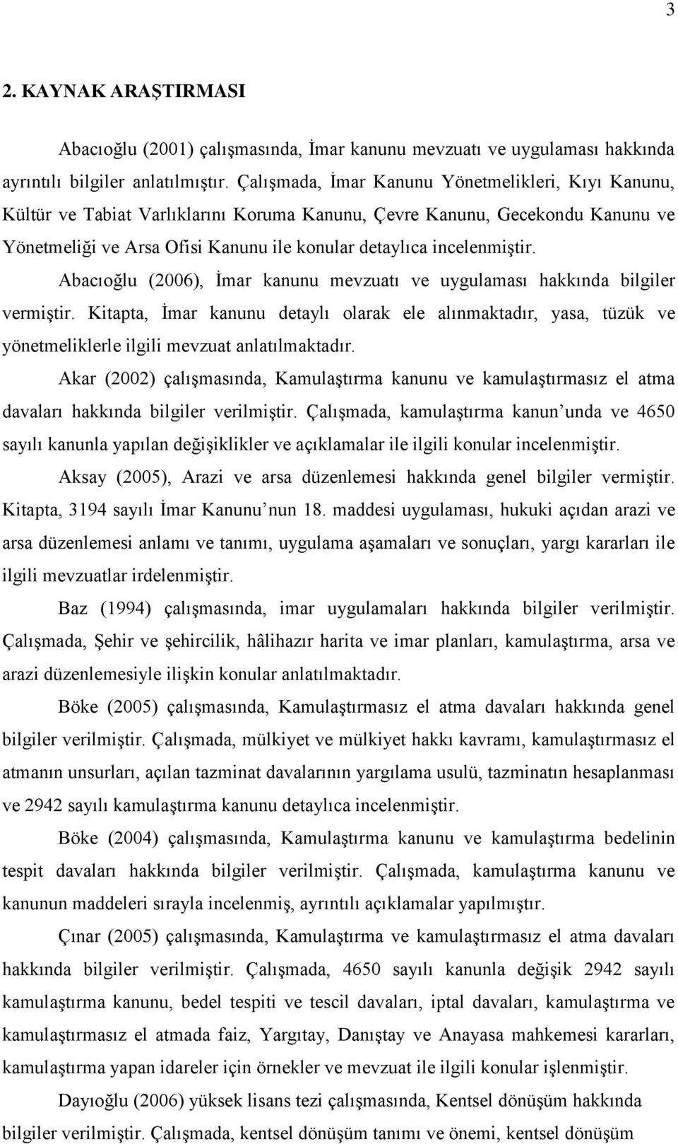 Abacıoğlu (2006), Ġmar kanunu mevzuatı ve uygulaması hakkında bilgiler vermiģtir. Kitapta, Ġmar kanunu detaylı olarak ele alınmaktadır, yasa, tüzük ve yönetmeliklerle ilgili mevzuat anlatılmaktadır.