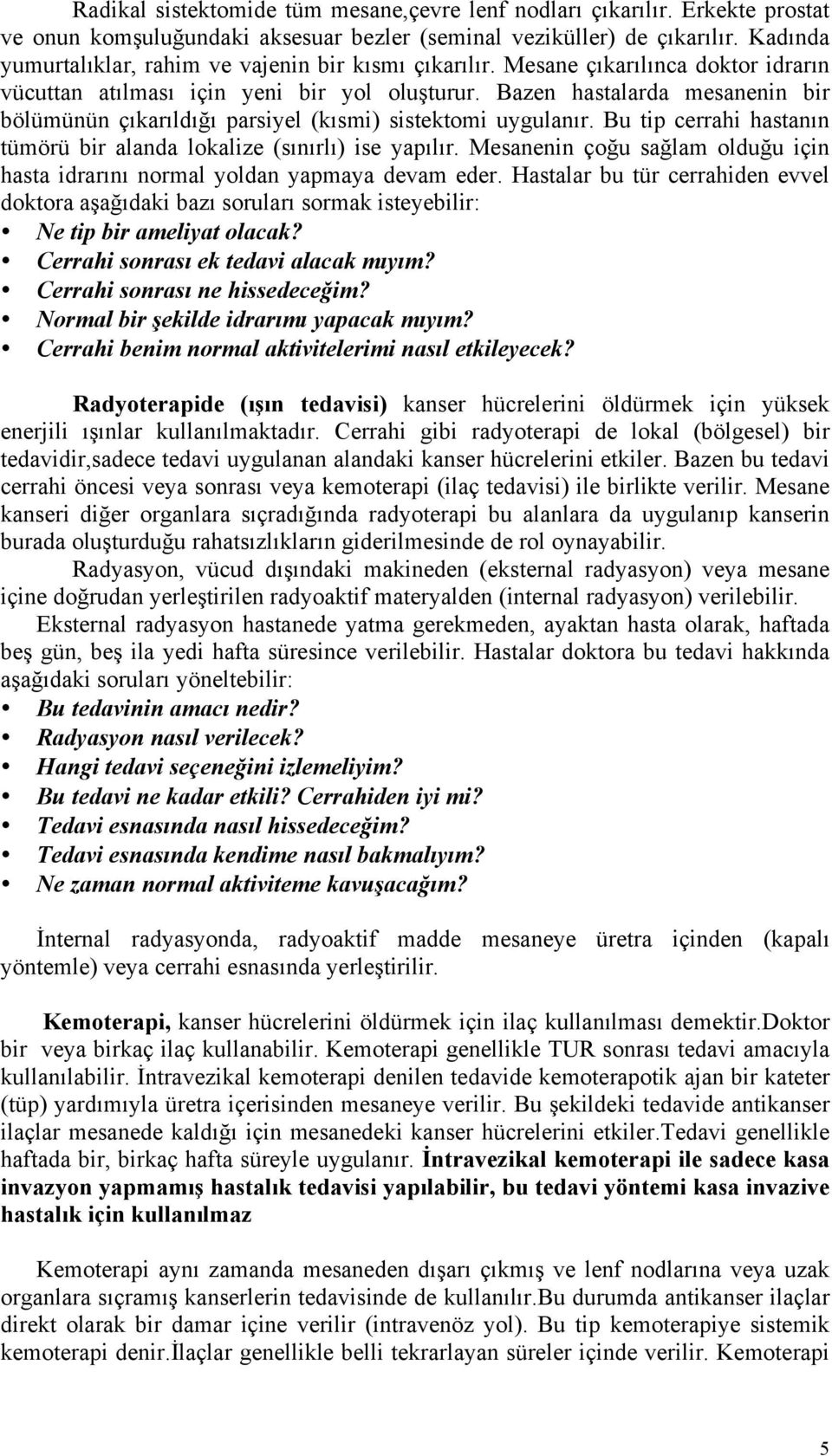 Bazen hastalarda mesanenin bir bölümünün çıkarıldığı parsiyel (kısmi) sistektomi uygulanır. Bu tip cerrahi hastanın tümörü bir alanda lokalize (sınırlı) ise yapılır.