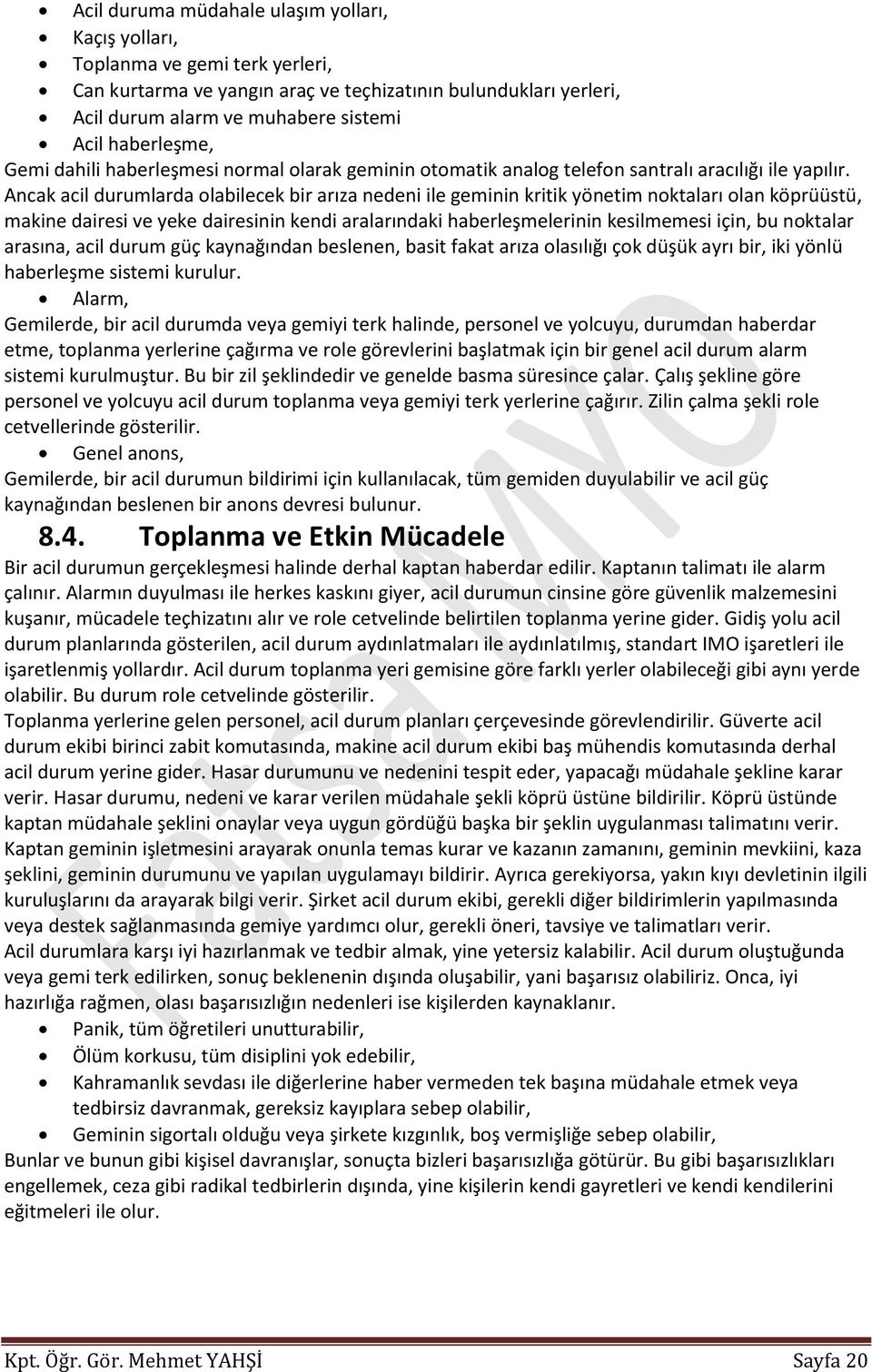 Ancak acil durumlarda olabilecek bir arıza nedeni ile geminin kritik yönetim noktaları olan köprüüstü, makine dairesi ve yeke dairesinin kendi aralarındaki haberleşmelerinin kesilmemesi için, bu