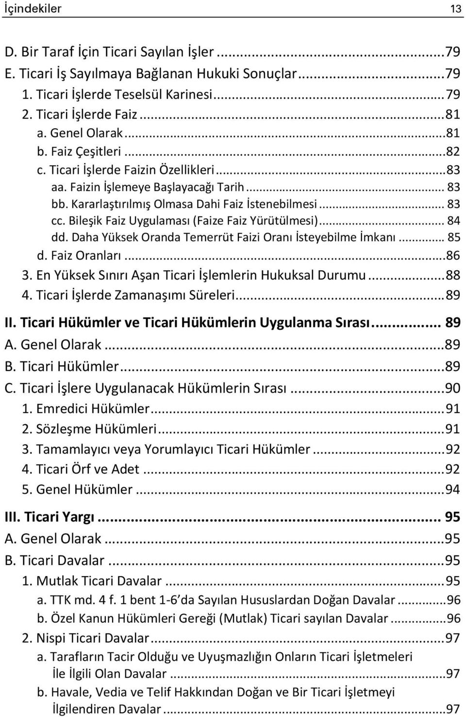 Bileşik Faiz Uygulaması (Faize Faiz Yürütülmesi)... 84 dd. Daha Yüksek Oranda Temerrüt Faizi Oranı İsteyebilme İmkanı... 85 d. Faiz Oranları... 86 3.