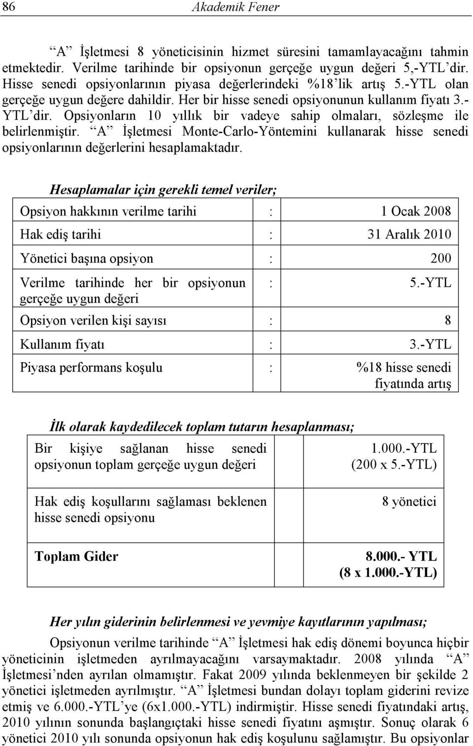 Opsiyonların 10 yıllık bir vadeye sahip olmaları, sözleşme ile belirlenmiştir. A İşletmesi Monte-Carlo-Yöntemini kullanarak hisse senedi opsiyonlarının değerlerini hesaplamaktadır.