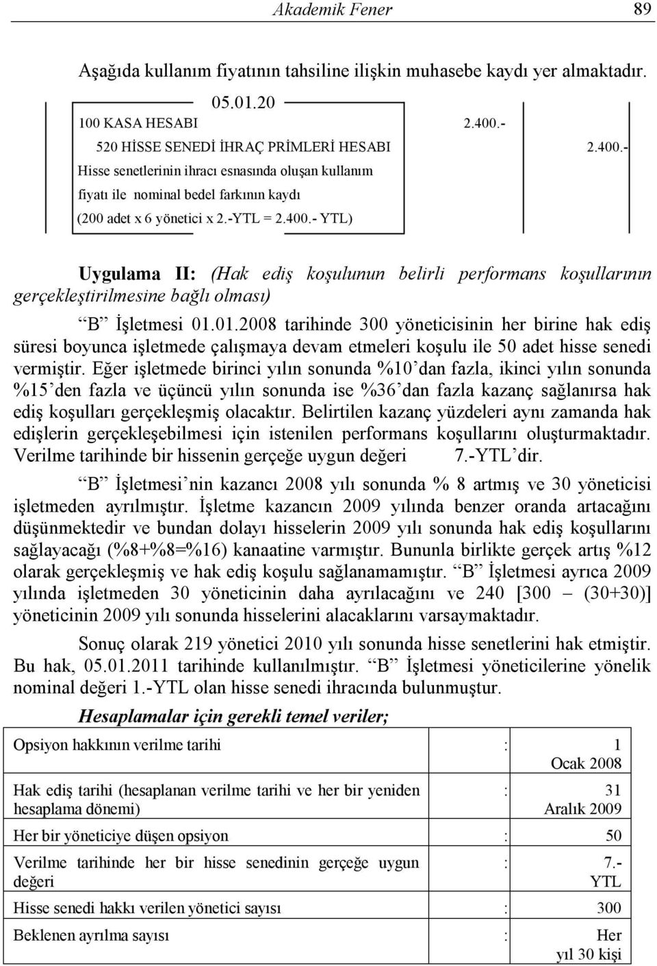 01.2008 tarihinde 300 yöneticisinin her birine hak ediş süresi boyunca işletmede çalışmaya devam etmeleri koşulu ile 50 adet hisse senedi vermiştir.