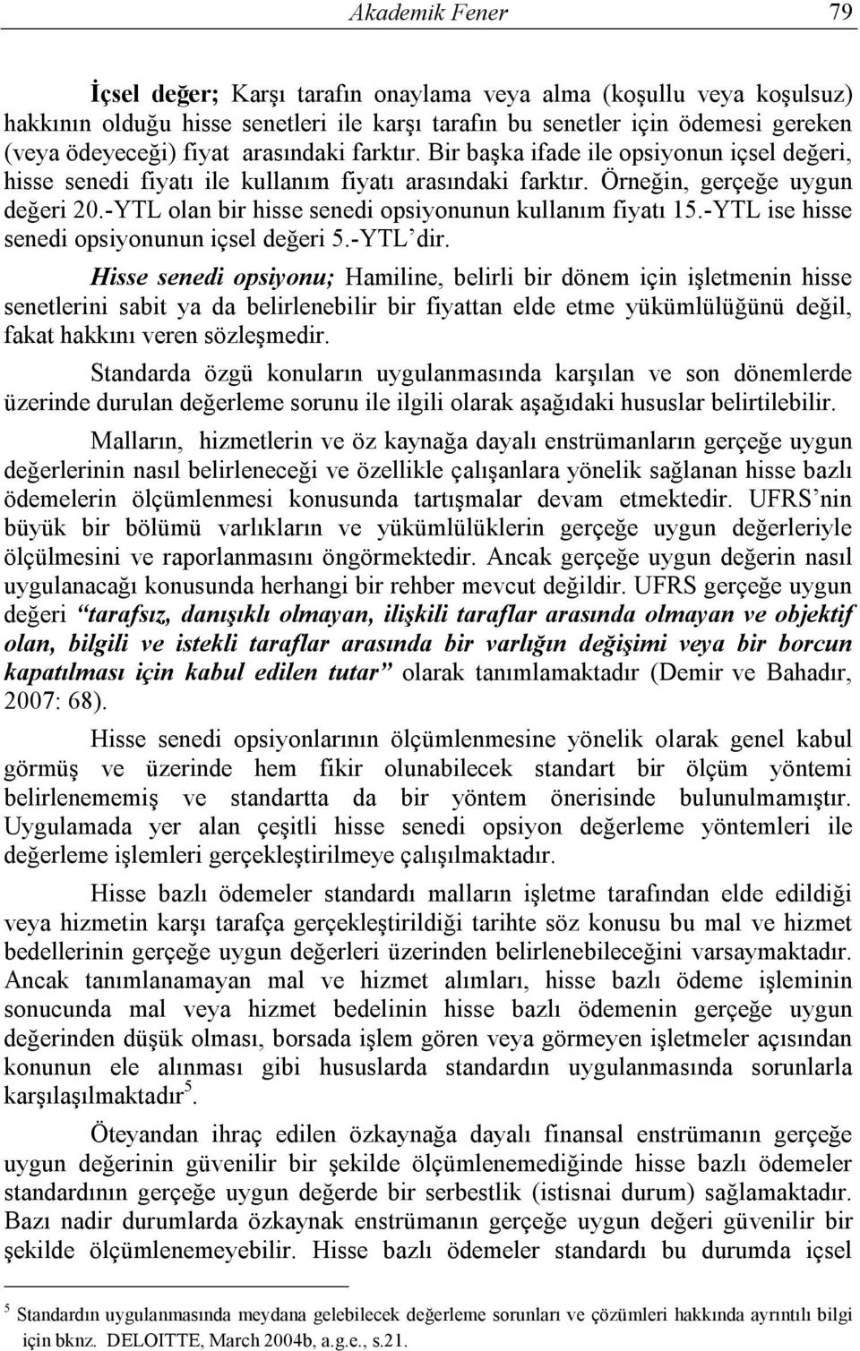 -YTL olan bir hisse senedi opsiyonunun kullanım fiyatı 15.-YTL ise hisse senedi opsiyonunun içsel değeri 5.-YTL dir.