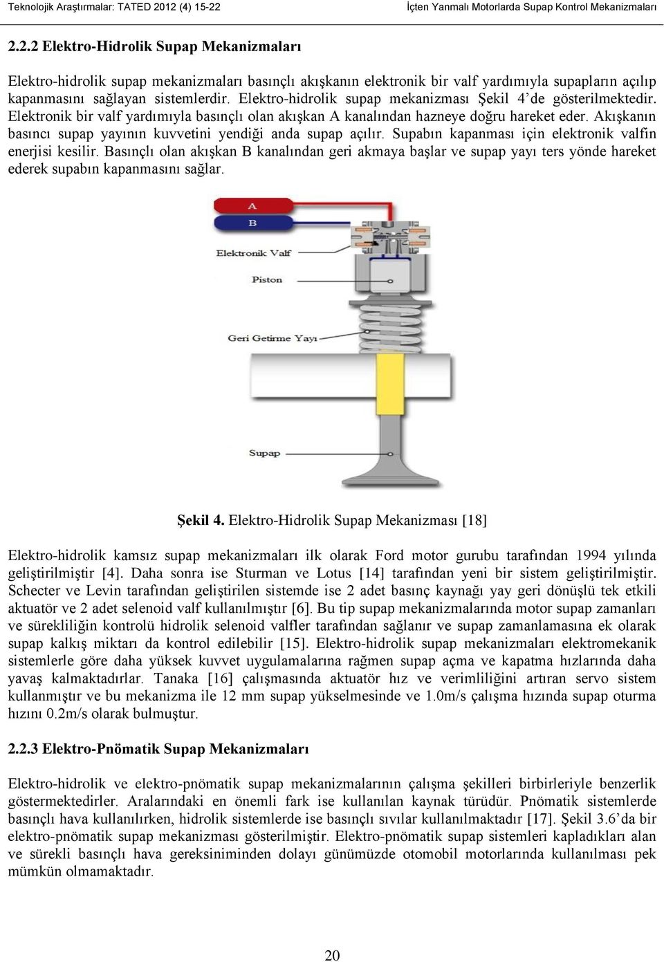 Elektro-hidrolik supap mekanizması Şekil 4 de gösterilmektedir. Elektronik bir valf yardımıyla basınçlı olan akışkan A kanalından hazneye doğru hareket eder.