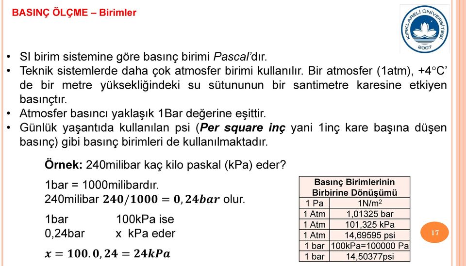 Günlük yaşantıda kullanılan psi (Per square inç yani 1inç kare başına düşen basınç) gibi basınç birimleri de kullanılmaktadır. Örnek: 240milibar kaç kilo paskal (kpa) eder?