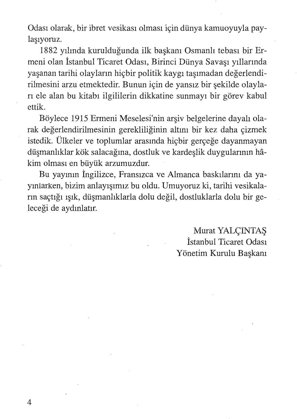 değerlendirilmesini arzu etmektedir. Bunun için de yansız bir şekilde olayları ele alan bu kitabı ilgililerin dikkatine sunmayı bir görev kabul ettik.