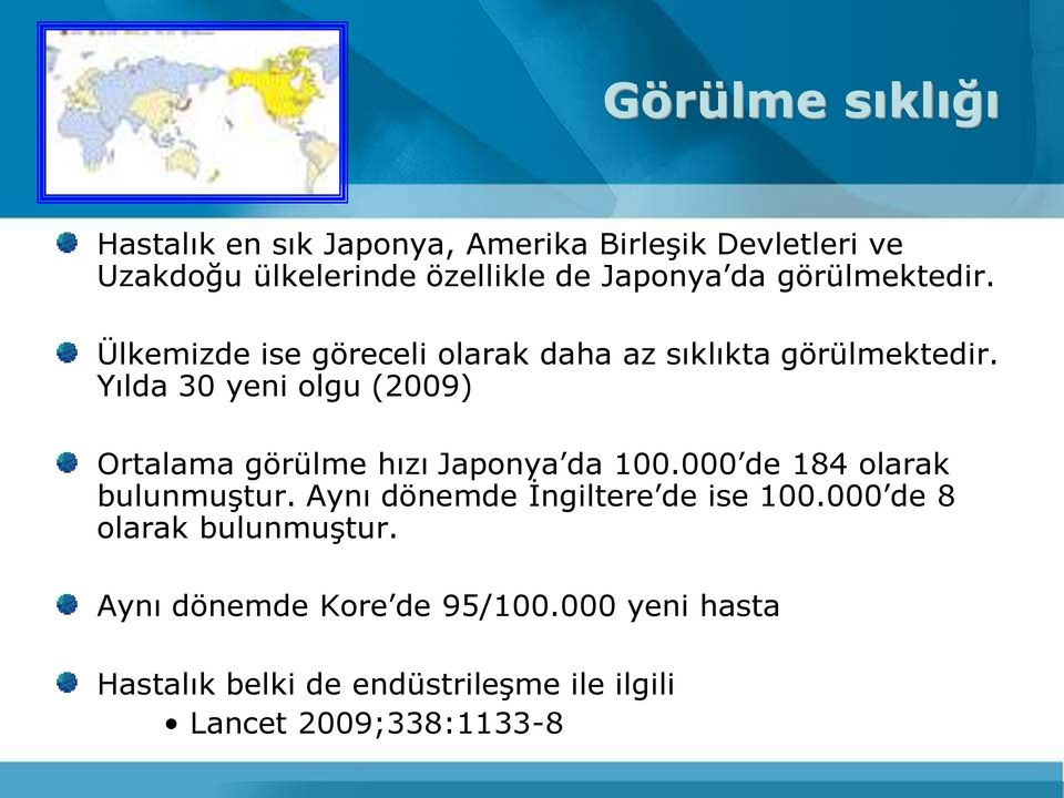 Yılda 30 yeni olgu (2009) Ortalama görülme hızı Japonya da 100.000 de 184 olarak bulunmuştur.